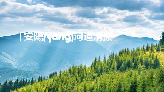 「安陽(yáng)河道清淤施工：高效解決污泥困擾，呵護(hù)水環(huán)境」
